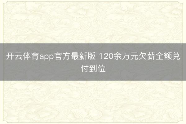 开云体育app官方最新版 120余万元欠薪全额兑付到位