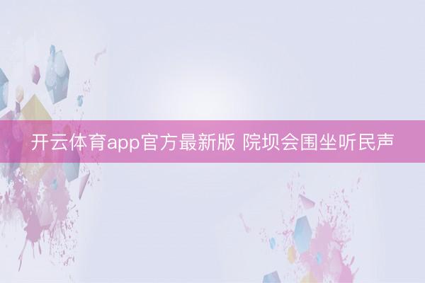 开云体育app官方最新版 院坝会围坐听民声
