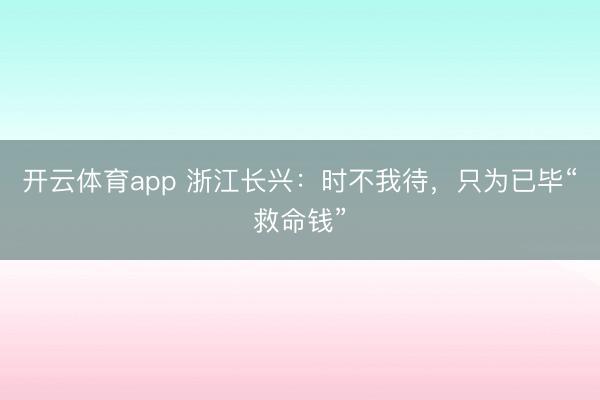 开云体育app 浙江长兴：时不我待，只为已毕“救命钱”