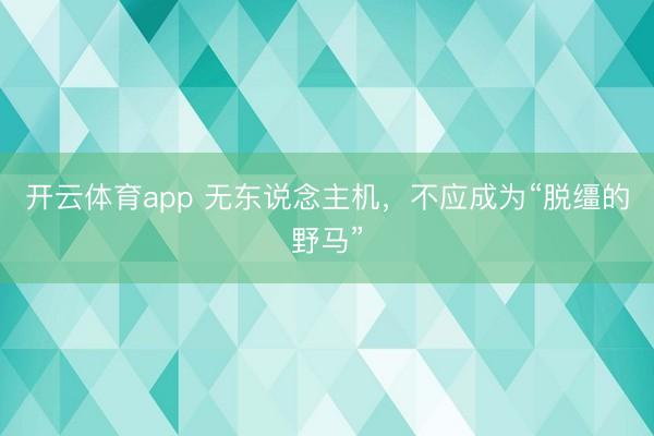 开云体育app 无东说念主机，不应成为“脱缰的野马”