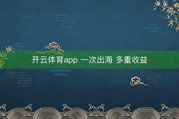 开云体育app 一次出海 多重收益