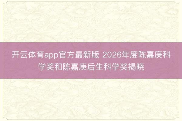 开云体育app官方最新版 2026年度陈嘉庚科学奖和陈嘉庚后生科学奖揭晓