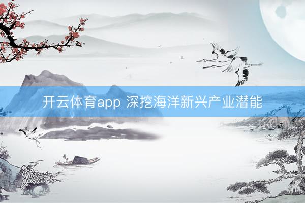 开云体育app 深挖海洋新兴产业潜能