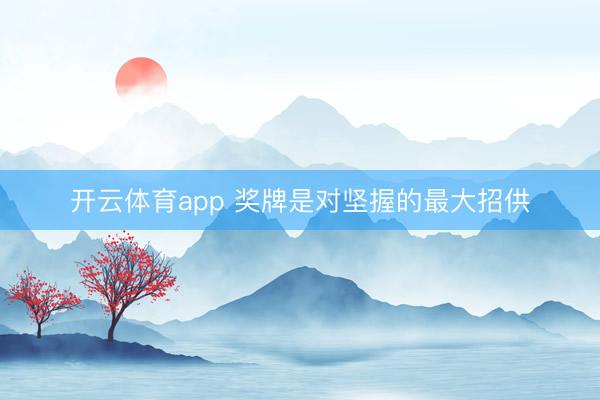 开云体育app 奖牌是对坚握的最大招供