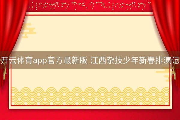 开云体育app官方最新版 江西杂技少年新春排演记