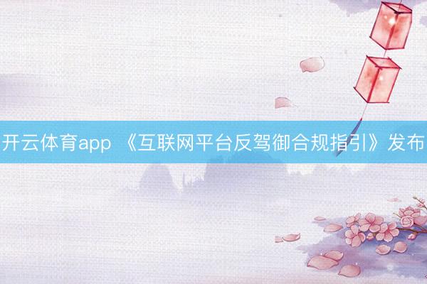 开云体育app 《互联网平台反驾御合规指引》发布