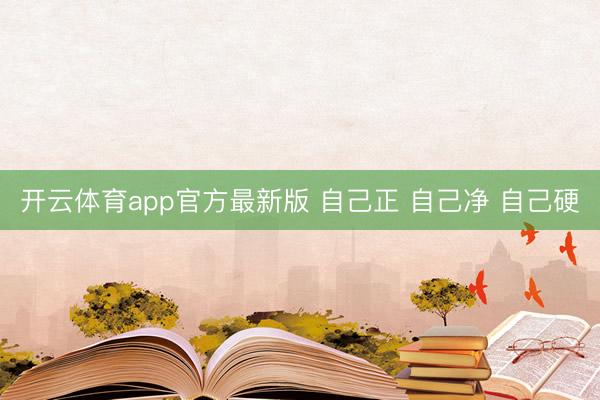 开云体育app官方最新版 自己正 自己净 自己硬