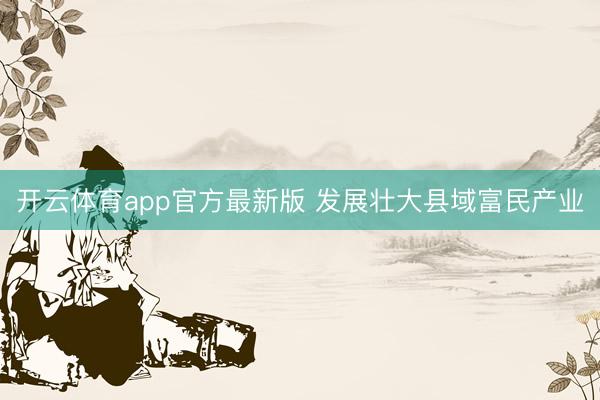 开云体育app官方最新版 发展壮大县域富民产业