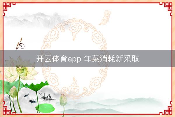 开云体育app 年菜消耗新采取