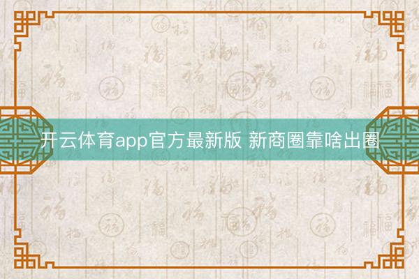 开云体育app官方最新版 新商圈靠啥出圈
