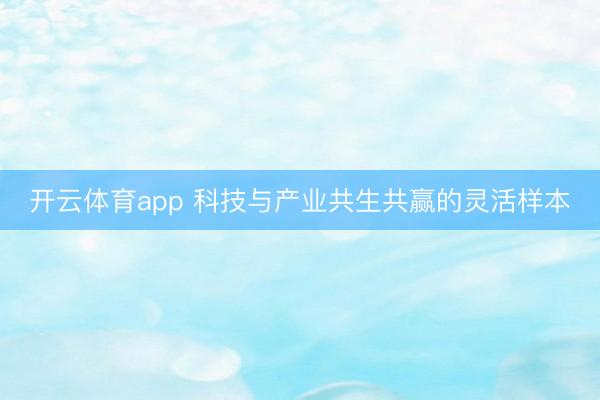 开云体育app 科技与产业共生共赢的灵活样本