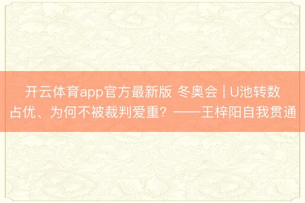 开云体育app官方最新版 冬奥会 | U池转数占优、为何不被裁判爱重？——王梓阳自我贯通