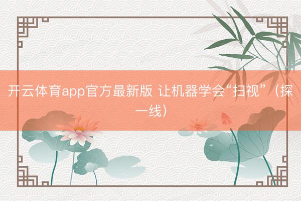 开云体育app官方最新版 让机器学会“扫视”(探一线)