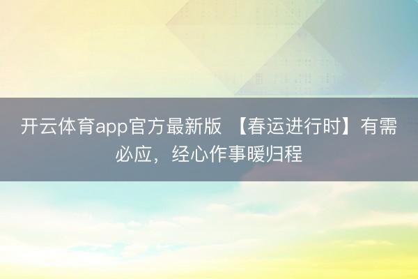 开云体育app官方最新版 【春运进行时】有需必应，经心作事暖归程