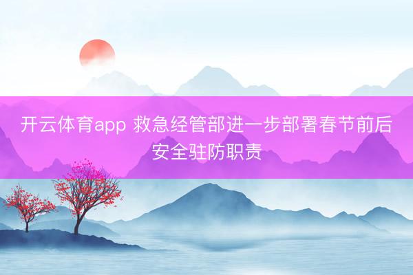 开云体育app 救急经管部进一步部署春节前后安全驻防职责