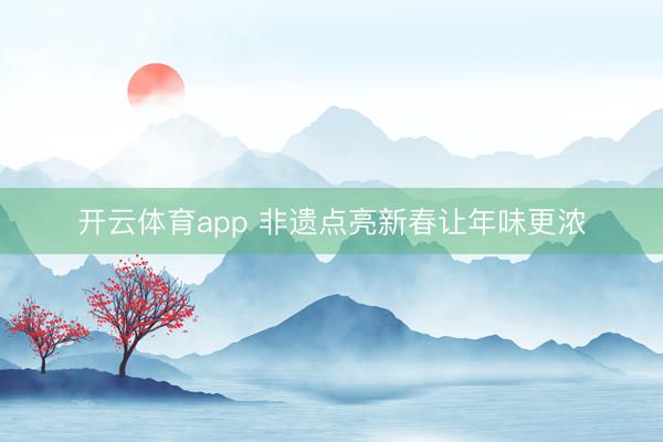 开云体育app 非遗点亮新春让年味更浓
