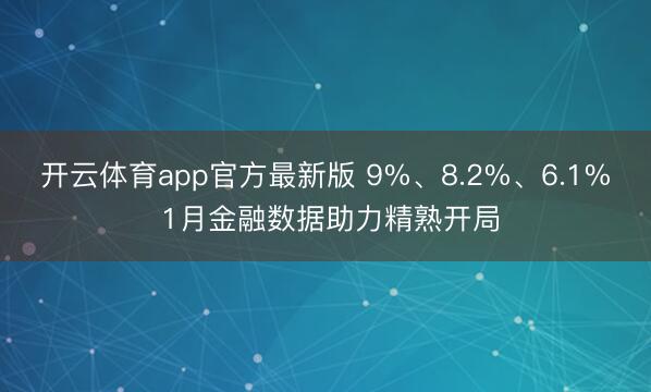 开云体育app官方最新版 9%、8.2%、6.1% 1月金融数据助力精熟开局