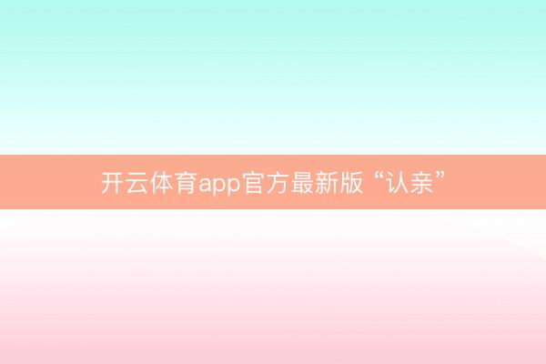 开云体育app官方最新版 “认亲”