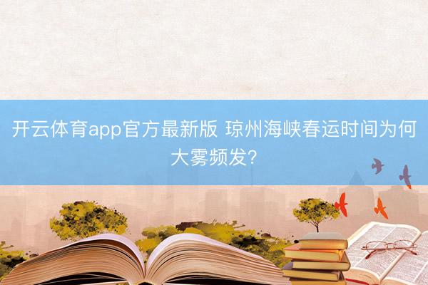 开云体育app官方最新版 琼州海峡春运时间为何大雾频发?