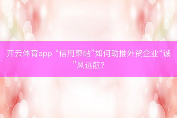 开云体育app “信用柬帖”如何助推外贸企业“诚”风远航?