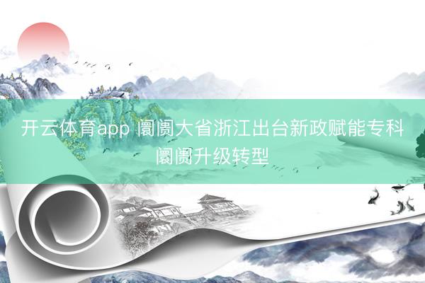 开云体育app 阛阓大省浙江出台新政赋能专科阛阓升级转型