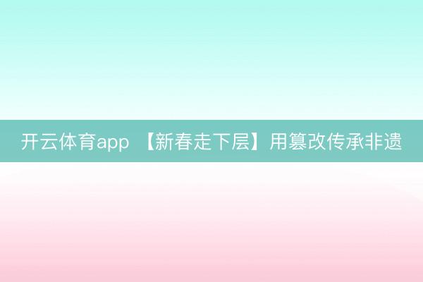 开云体育app 【新春走下层】用篡改传承非遗