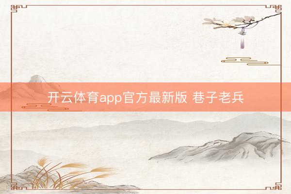 开云体育app官方最新版 巷子老兵