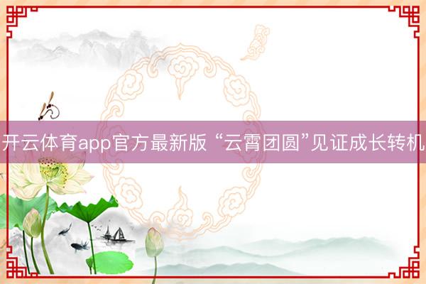 开云体育app官方最新版 “云霄团圆”见证成长转机