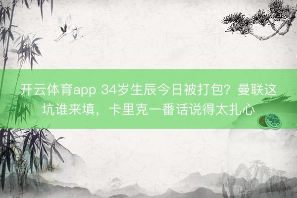 开云体育app 34岁生辰今日被打包？曼联这坑谁来填，卡里克一番话说得太扎心