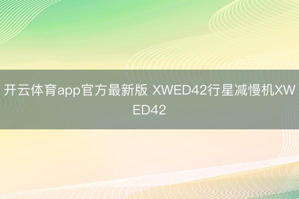开云体育app官方最新版 XWED42行星减慢机XWED42