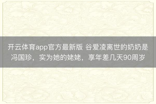 开云体育app官方最新版 谷爱凌离世的奶奶是冯国珍，实为她的姥姥，享年差几天90周岁