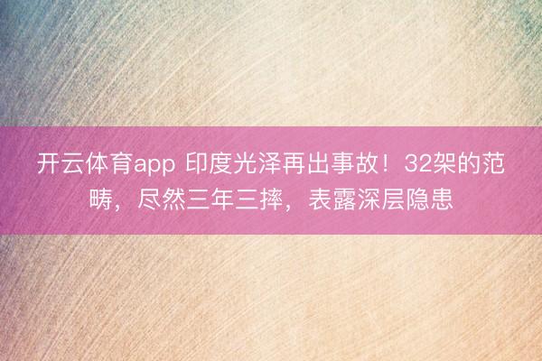 开云体育app 印度光泽再出事故！32架的范畴，尽然三年三摔，表露深层隐患