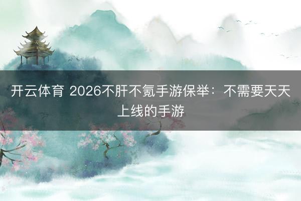 开云体育 2026不肝不氪手游保举：不需要天天上线的手游