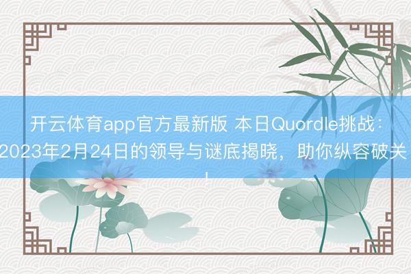 开云体育app官方最新版 本日Quordle挑战：2023年2月24日的领导与谜底揭晓，助你纵容破关！