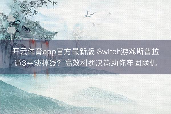 开云体育app官方最新版 Switch游戏斯普拉遁3平淡掉线？高效科罚决策助你牢固联机