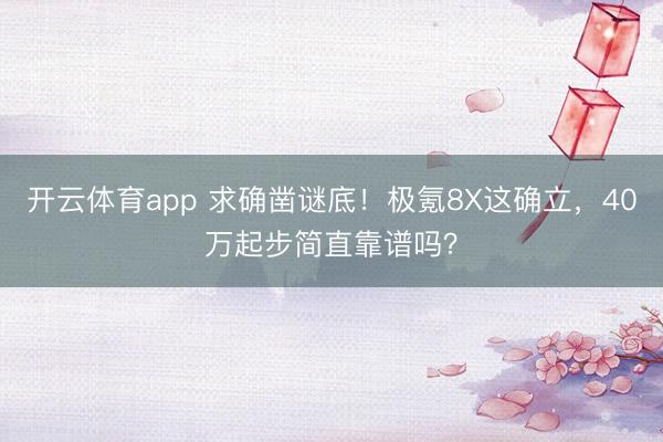 开云体育app 求确凿谜底！极氪8X这确立，40万起步简直靠谱吗？