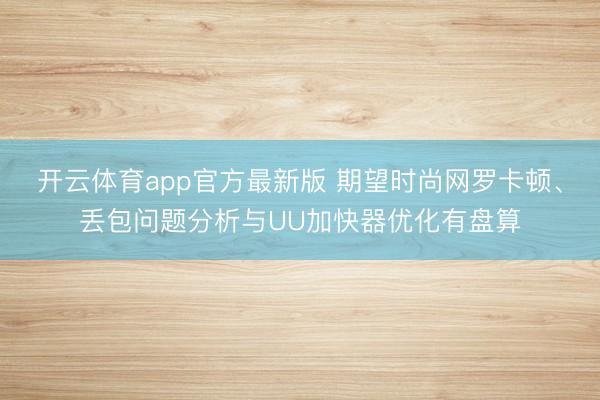 开云体育app官方最新版 期望时尚网罗卡顿、丢包问题分析与UU加快器优化有盘算