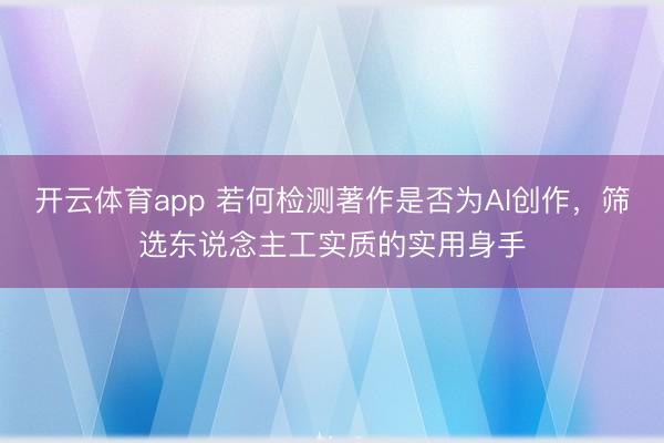 开云体育app 若何检测著作是否为AI创作，筛选东说念主工实质的实用身手