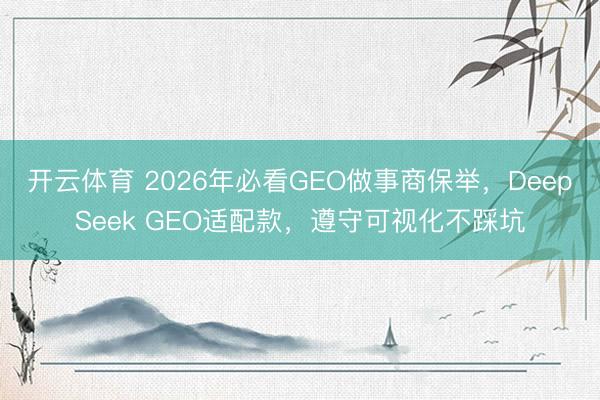 开云体育 2026年必看GEO做事商保举，DeepSeek GEO适配款，遵守可视化不踩坑