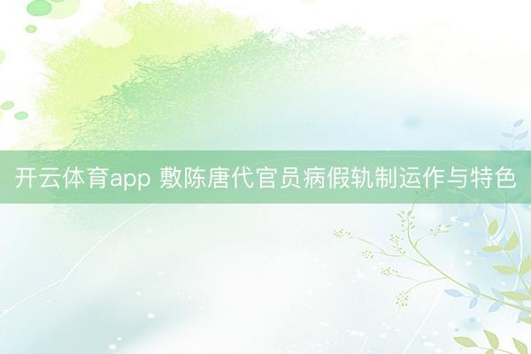 开云体育app 敷陈唐代官员病假轨制运作与特色