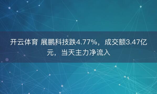 开云体育 展鹏科技跌4.77%,成交额3.47亿元,当天主力净流入