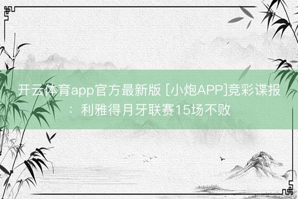 开云体育app官方最新版 [小炮APP]竞彩谍报：利雅得月牙联赛15场不败