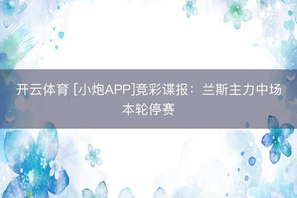 开云体育 [小炮APP]竞彩谍报：兰斯主力中场本轮停赛