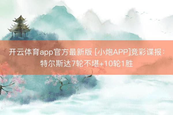 开云体育app官方最新版 [小炮APP]竞彩谍报：特尔斯达7轮不堪+10轮1胜