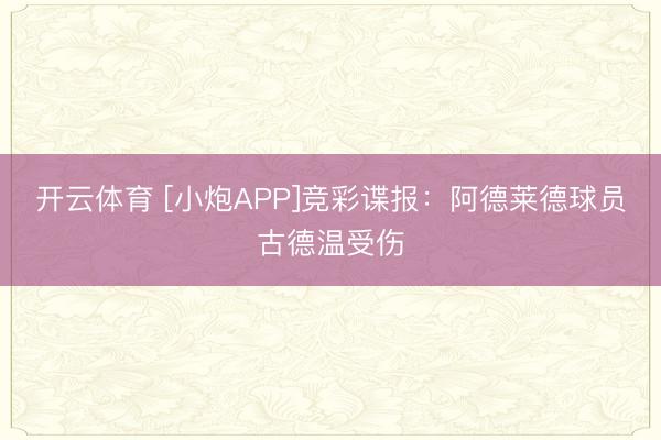 开云体育 [小炮APP]竞彩谍报：阿德莱德球员古德温受伤