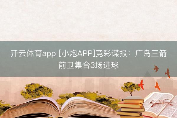 开云体育app [小炮APP]竞彩谍报：广岛三箭前卫集合3场进球