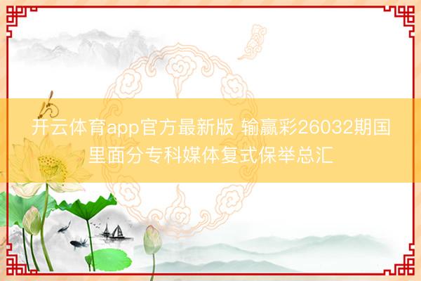 开云体育app官方最新版 输赢彩26032期国里面分专科媒体复式保举总汇