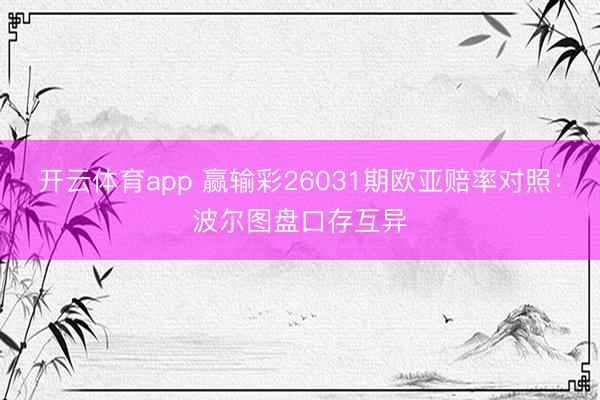 开云体育app 赢输彩26031期欧亚赔率对照：波尔图盘口存互异