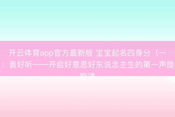 开云体育app官方最新版 宝宝起名四身分（一）：音好听——开启好意思好东说念主生的第一声旋律