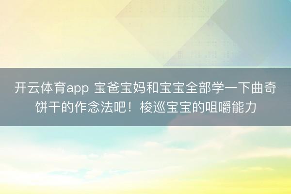 开云体育app 宝爸宝妈和宝宝全部学一下曲奇饼干的作念法吧！梭巡宝宝的咀嚼能力